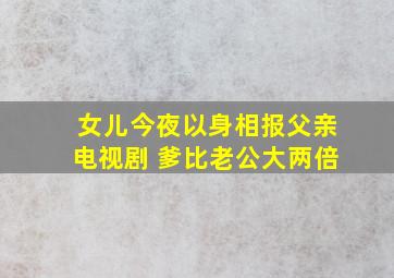 女儿今夜以身相报父亲电视剧 爹比老公大两倍